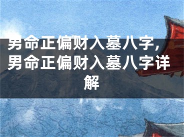男命正偏财入墓八字,男命正偏财入墓八字详解