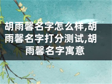 胡雨馨名字怎么样,胡雨馨名字打分测试,胡雨馨名字寓意