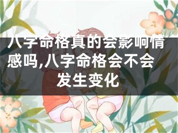 八字命格真的会影响情感吗,八字命格会不会发生变化