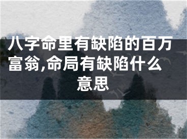 八字命里有缺陷的百万富翁,命局有缺陷什么意思