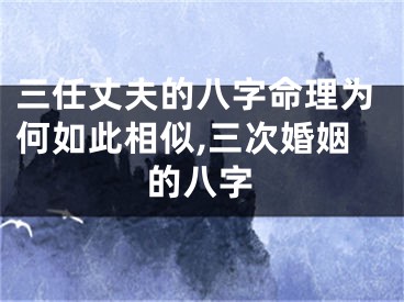 三任丈夫的八字命理为何如此相似,三次婚姻的八字