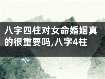 八字四柱对女命婚姻真的很重要吗,八字4柱