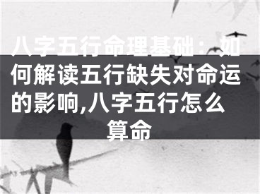 八字五行命理基础：如何解读五行缺失对命运的影响,八字五行怎么算命