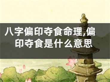 八字偏印夺食命理,偏印夺食是什么意思
