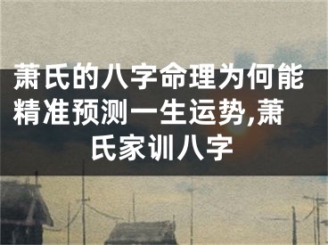 萧氏的八字命理为何能精准预测一生运势,萧氏家训八字