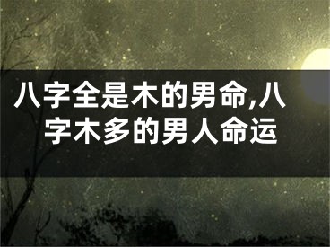 八字全是木的男命,八字木多的男人命运