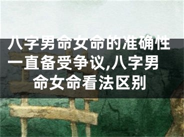 八字男命女命的准确性一直备受争议,八字男命女命看法区别