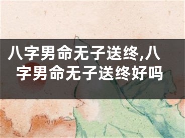 八字男命无子送终,八字男命无子送终好吗