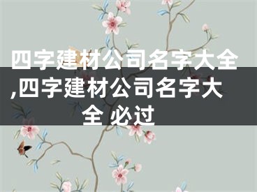 四字建材公司名字大全,四字建材公司名字大全 必过