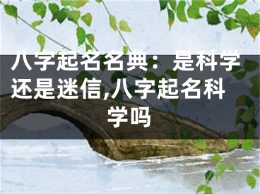 八字起名名典：是科学还是迷信,八字起名科学吗