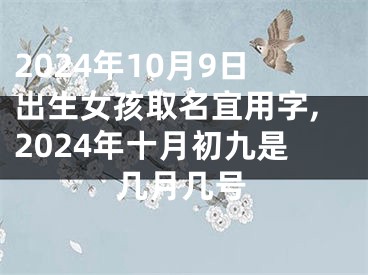 2024年10月9日出生女孩取名宜用字,2024年十月初九是几月几号