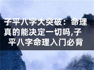 子平八字大突破：命理真的能决定一切吗,子平八字命理入门必背