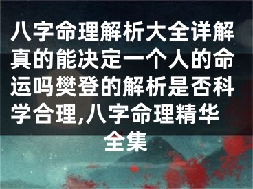 八字命理解析大全详解真的能决定一个人的命运吗樊登的解析是否科学合理,八字命理精华全集