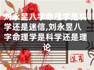 刘永昱八字命理学是科学还是迷信,刘永昱八字命理学是科学还是理论