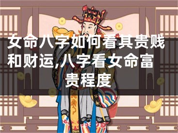 女命八字如何看其贵贱和财运,八字看女命富贵程度