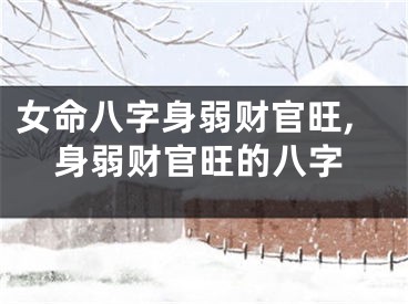 女命八字身弱财官旺,身弱财官旺的八字