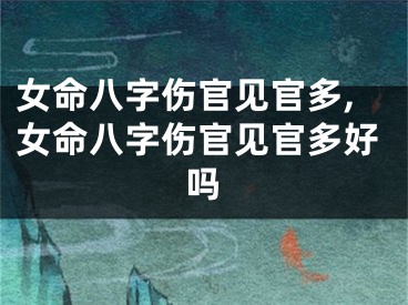女命八字伤官见官多,女命八字伤官见官多好吗