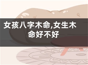 女孩八字木命,女生木命好不好