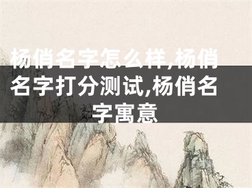 杨俏名字怎么样,杨俏名字打分测试,杨俏名字寓意
