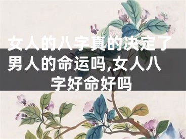 女人的八字真的决定了男人的命运吗,女人八字好命好吗