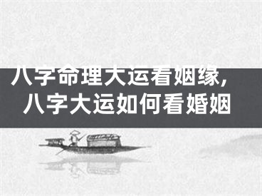 八字命理大运看姻缘,八字大运如何看婚姻