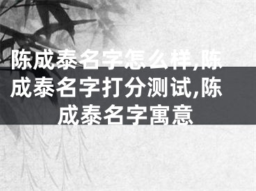 陈成泰名字怎么样,陈成泰名字打分测试,陈成泰名字寓意