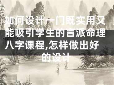 如何设计一门既实用又能吸引学生的盲派命理八字课程,怎样做出好的设计