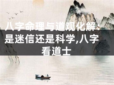 八字命理与道观化解：是迷信还是科学,八字看道士