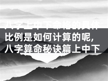 八字上中下命格的具体比例是如何计算的呢,八字算命秘诀篇上中下