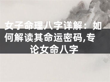 女子命理八字详解：如何解读其命运密码,专论女命八字
