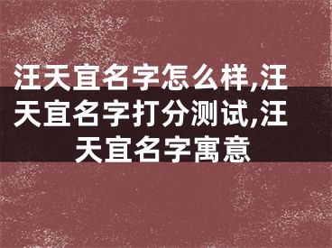 汪天宜名字怎么样,汪天宜名字打分测试,汪天宜名字寓意