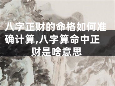 八字正财的命格如何准确计算,八字算命中正财是啥意思