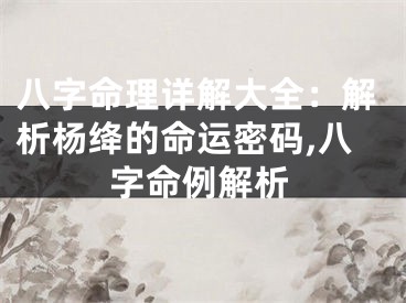 八字命理详解大全：解析杨绛的命运密码,八字命例解析