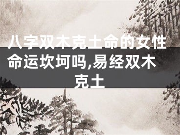 八字双木克土命的女性命运坎坷吗,易经双木克土