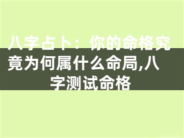 八字占卜：你的命格究竟为何属什么命局,八字测试命格