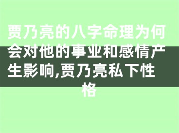 贾乃亮的八字命理为何会对他的事业和感情产生影响,贾乃亮私下性格