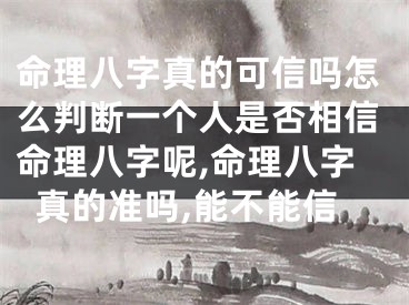 命理八字真的可信吗怎么判断一个人是否相信命理八字呢,命理八字真的准吗,能不能信