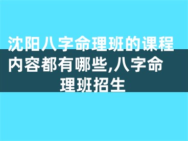 沈阳八字命理班的课程内容都有哪些,八字命理班招生