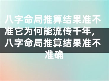 八字命局推算结果准不准它为何能流传千年,八字命局推算结果准不准确