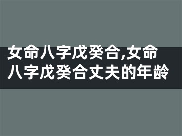 女命八字戊癸合,女命八字戊癸合丈夫的年龄