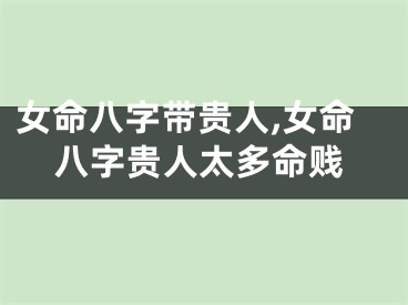 女命八字带贵人,女命八字贵人太多命贱