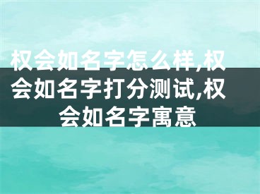 权会如名字怎么样,权会如名字打分测试,权会如名字寓意