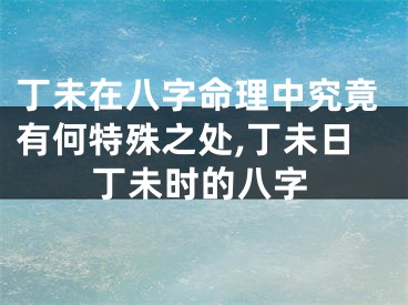 丁未在八字命理中究竟有何特殊之处,丁未日丁未时的八字