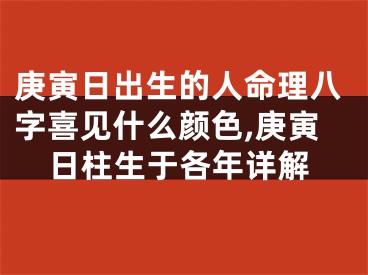 庚寅日出生的人命理八字喜见什么颜色,庚寅日柱生于各年详解
