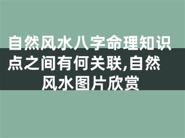 自然风水八字命理知识点之间有何关联,自然风水图片欣赏