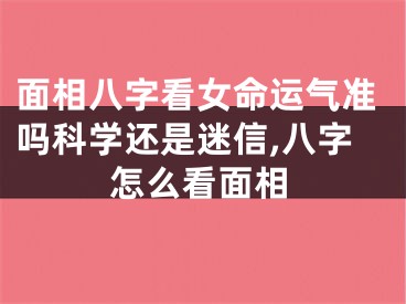 面相八字看女命运气准吗科学还是迷信,八字怎么看面相