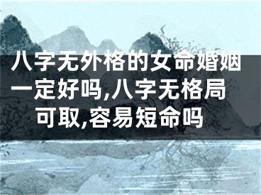 八字无外格的女命婚姻一定好吗,八字无格局可取,容易短命吗