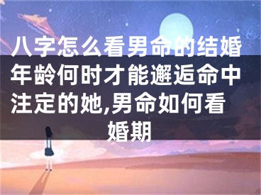 八字怎么看男命的结婚年龄何时才能邂逅命中注定的她,男命如何看婚期