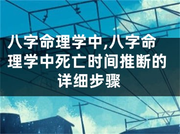 八字命理学中,八字命理学中死亡时间推断的详细步骤