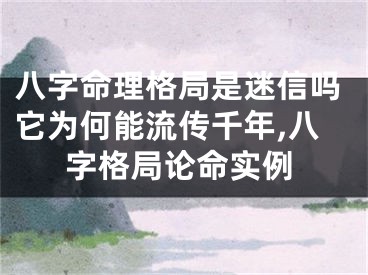 八字命理格局是迷信吗它为何能流传千年,八字格局论命实例